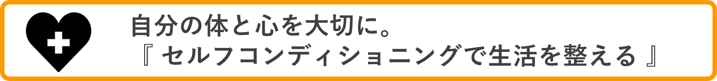 自分の体と心を大切に。『セルフコンディショニングで生活を整える』